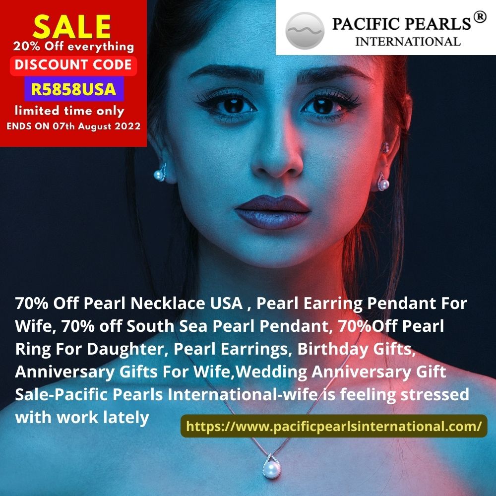 70% Off Pearl Necklace USA , Pearl Earring Pendant For Wife, 70% off South Sea Pearl Pendant, 70%Off Pearl Ring For Daughter, Pearl Earrings, Birthday Gifts, Anniversary Gifts For Wife,Wedding Anniversary Gift Sale-Pacific Pearls International-wife is feeling stressed with work lately